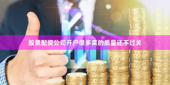 股票配资公司开户很多菜的质量还不过关