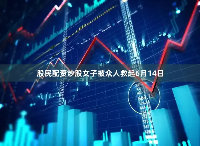 股民配资炒股女子被众人救起6月14日