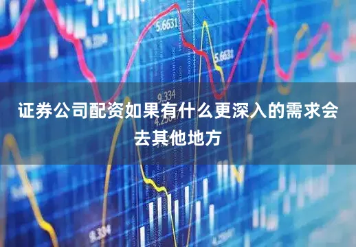 证券公司配资如果有什么更深入的需求会去其他地方