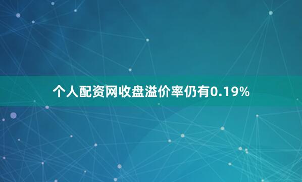 个人配资网收盘溢价率仍有0.19%