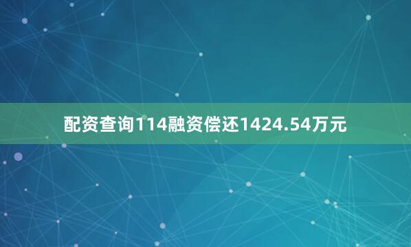 配资查询114融资偿还1424.54万元