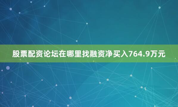 股票配资论坛在哪里找融资净买入764.9万元