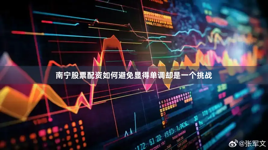 南宁股票配资如何避免显得单调却是一个挑战