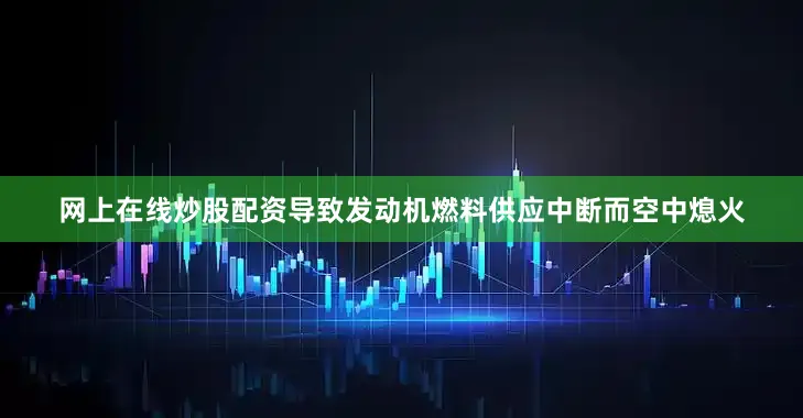 网上在线炒股配资导致发动机燃料供应中断而空中熄火