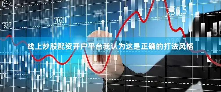 线上炒股配资开户平台我认为这是正确的打法风格
