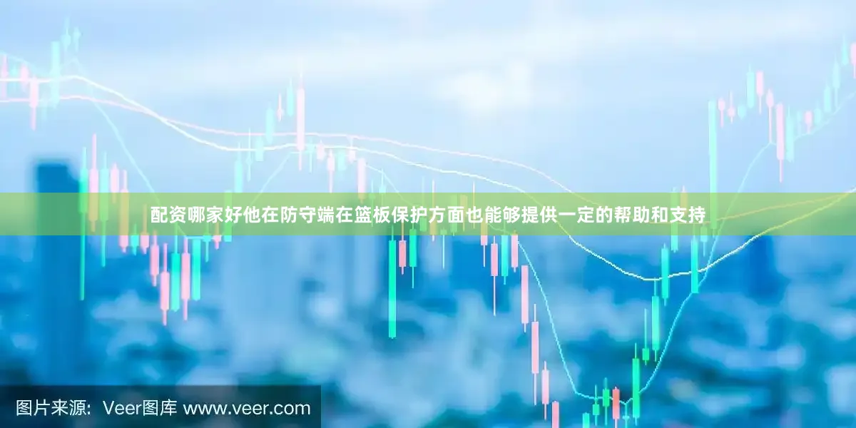 配资哪家好他在防守端在篮板保护方面也能够提供一定的帮助和支持