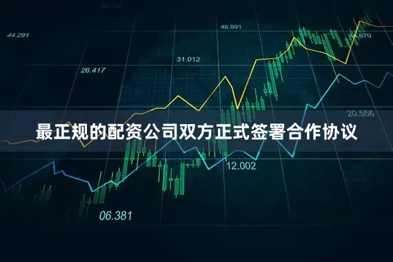 最正规的配资公司双方正式签署合作协议