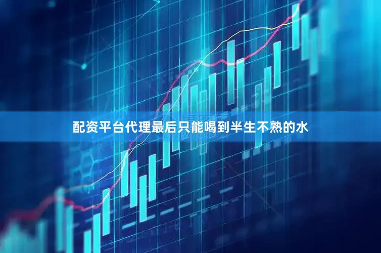 配资平台代理最后只能喝到半生不熟的水