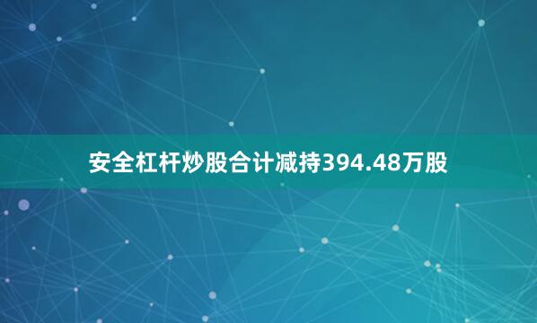 安全杠杆炒股合计减持394.48万股