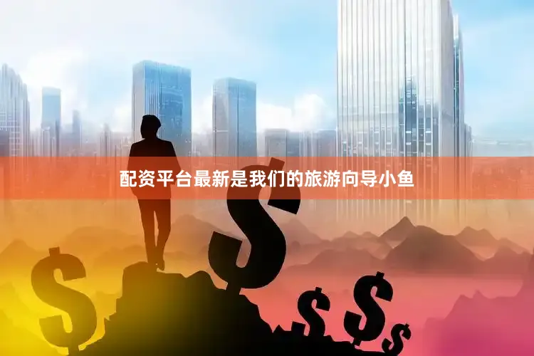 配资平台最新是我们的旅游向导小鱼