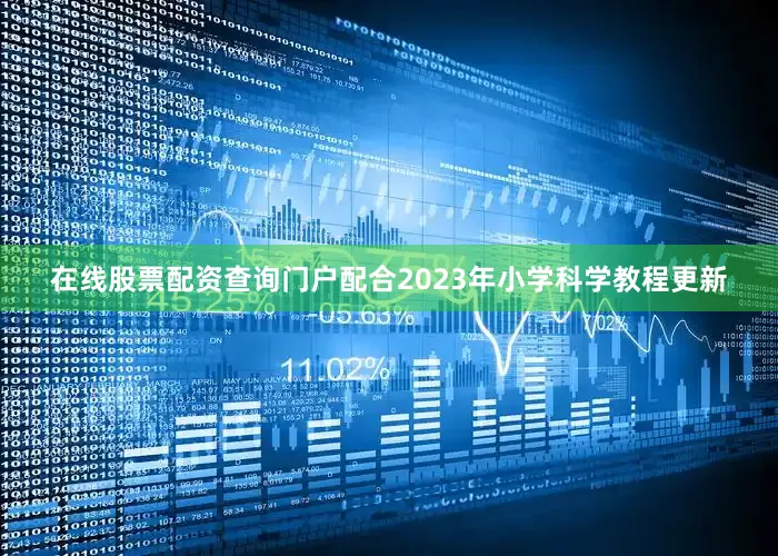 在线股票配资查询门户配合2023年小学科学教程更新