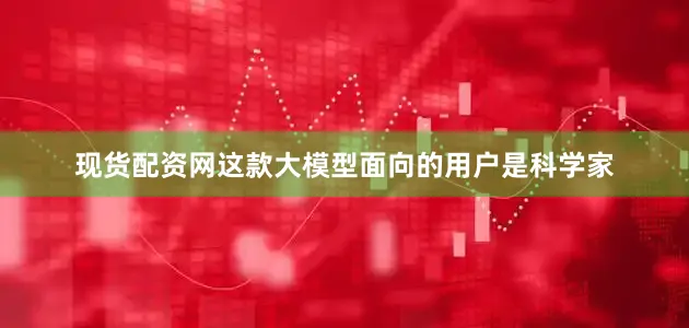 现货配资网这款大模型面向的用户是科学家