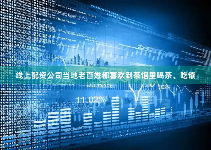 线上配资公司当地老百姓都喜欢到茶馆里喝茶、吃馕