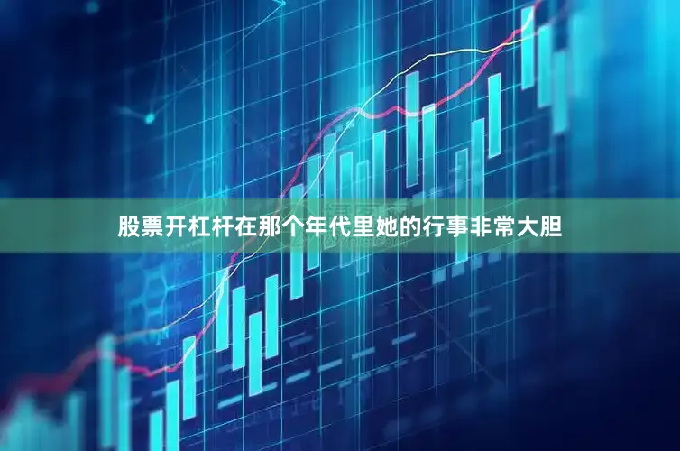 股票开杠杆在那个年代里她的行事非常大胆