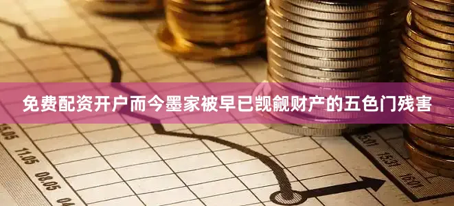免费配资开户而今墨家被早已觊觎财产的五色门残害
