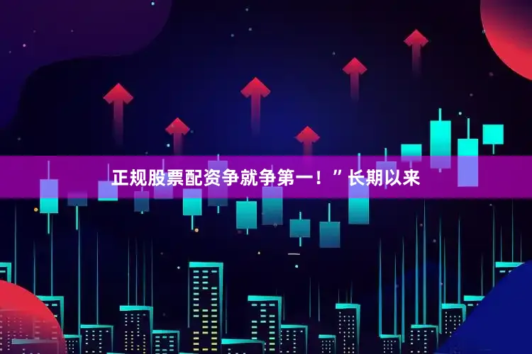 正规股票配资争就争第一！”长期以来