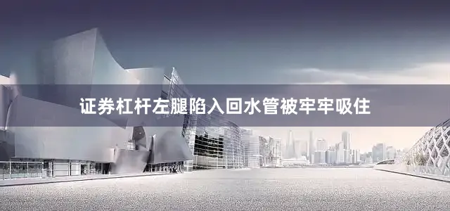 证券杠杆左腿陷入回水管被牢牢吸住