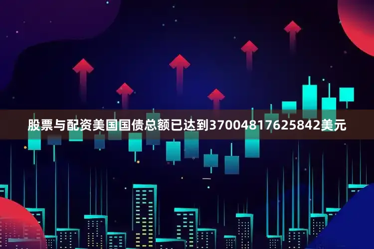 股票与配资美国国债总额已达到37004817625842美元