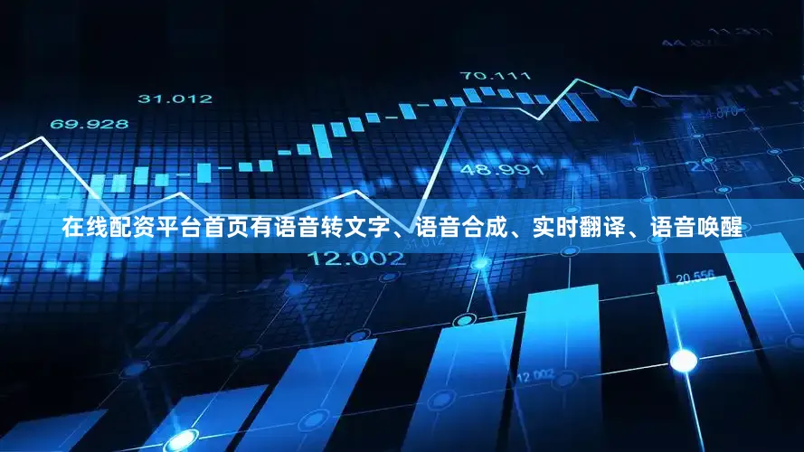 在线配资平台首页有语音转文字、语音合成、实时翻译、语音唤醒