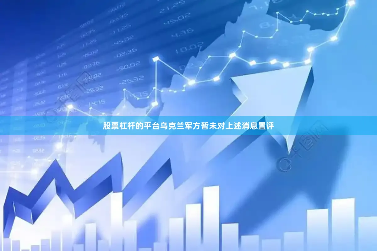 股票杠杆的平台乌克兰军方暂未对上述消息置评
