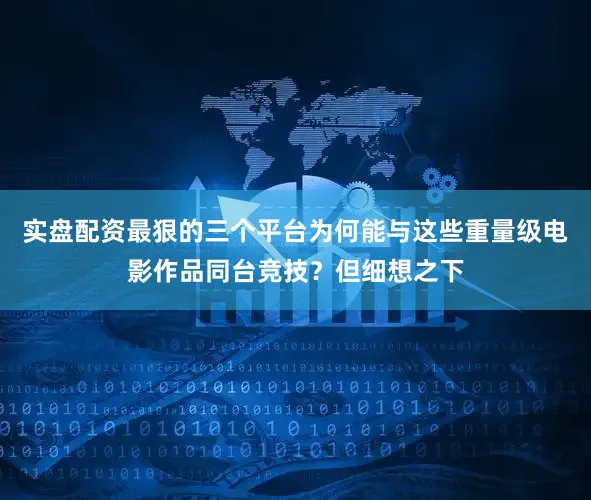 实盘配资最狠的三个平台为何能与这些重量级电影作品同台竞技？但细想之下