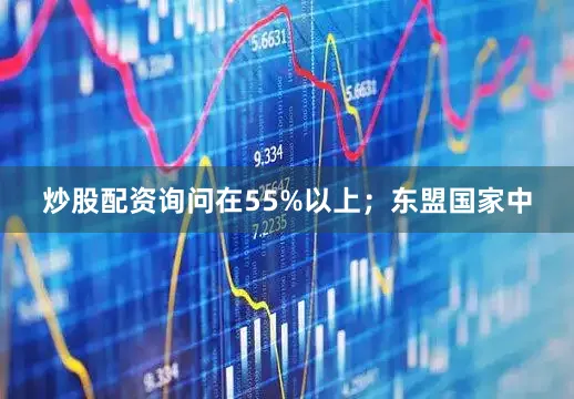炒股配资询问在55%以上；东盟国家中