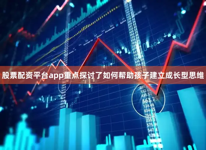 股票配资平台app重点探讨了如何帮助孩子建立成长型思维