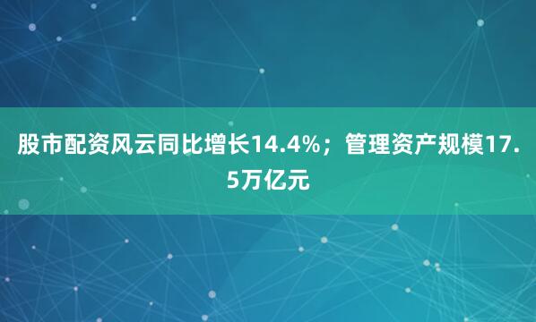 股市配资风云同比增长14.4%；管理资产规模17.5万亿元