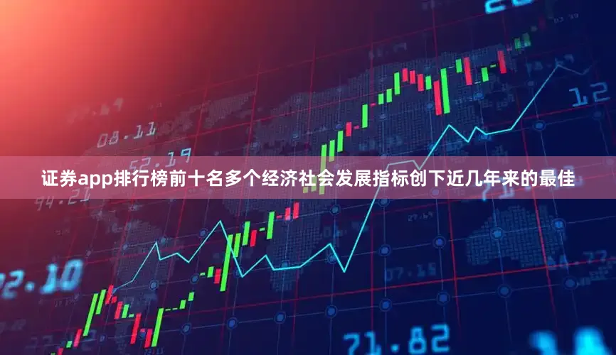 证券app排行榜前十名多个经济社会发展指标创下近几年来的最佳